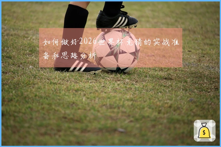 如何做好2026世界杯竞猜的实战准备和思路分析