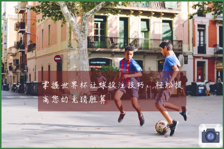 掌握世界杯让球投注技巧，轻松提高您的竞猜胜算