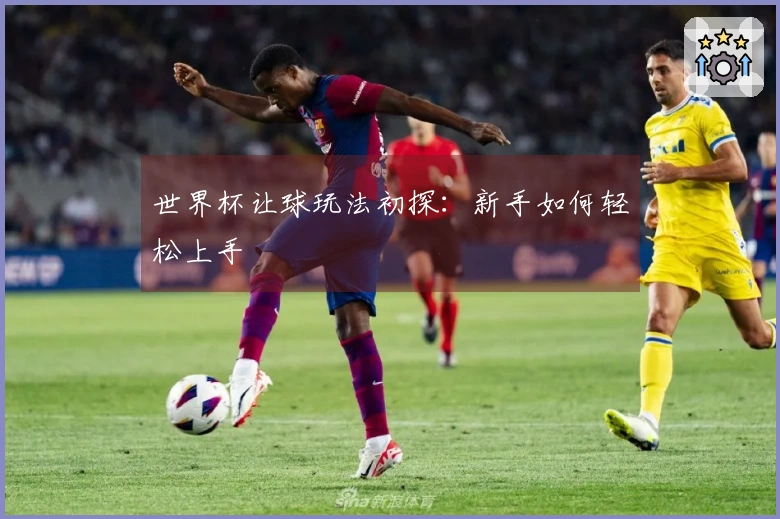 世界杯让球玩法初探：新手如何轻松上手