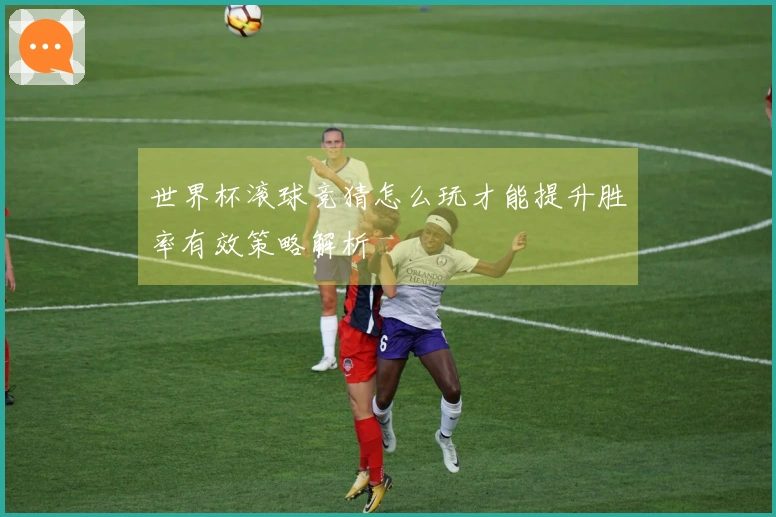 世界杯滚球竞猜怎么玩才能提升胜率有效策略解析