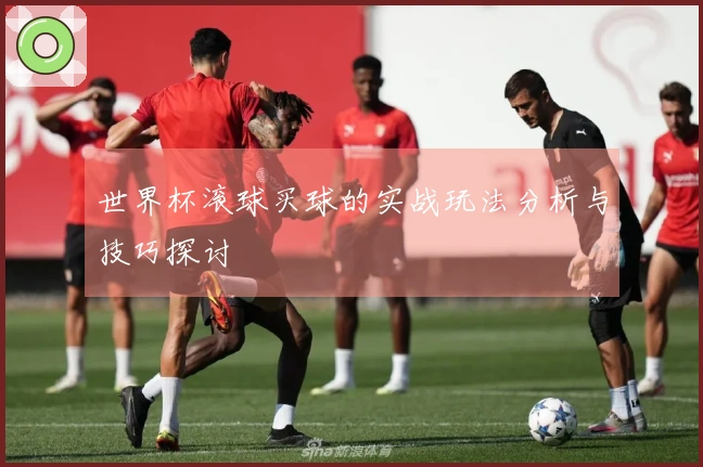 世界杯滚球买球的实战玩法分析与技巧探讨