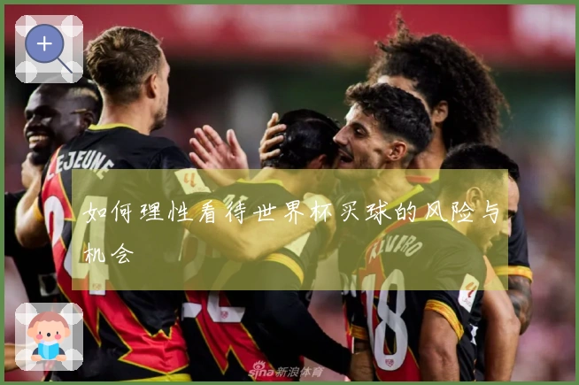 如何理性看待世界杯买球的风险与机会