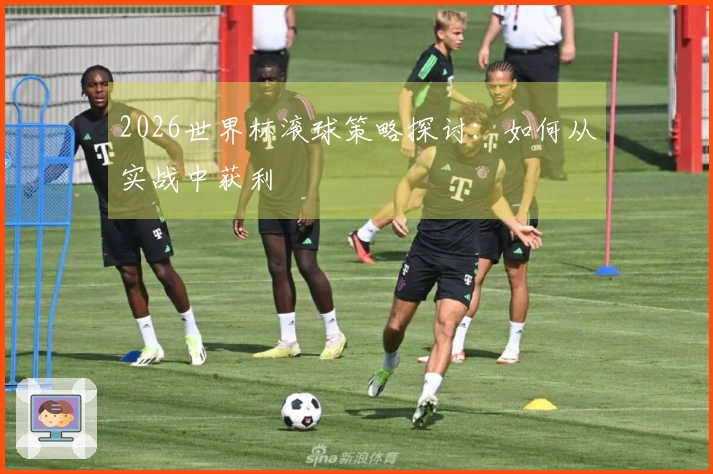 2026世界杯滚球策略探讨：如何从实战中获利